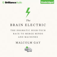 The Brain Electric: The Dramatic High-Tech Race to Merge Minds and Machines