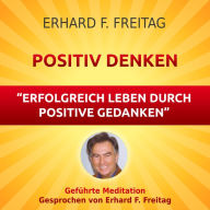 Positiv denken - Erfolgreich leben durch positive Gedanken: Geführte Meditation