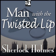 Man with the Twisted Lip: A Sherlock Holmes Mystery