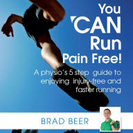 You CAN Run Pain Free!: A Physio's 5 Step Guide to Enjoying Injury-free and Faster Running