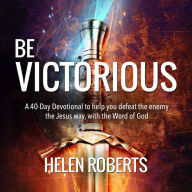 Be Victorious: A 40-Day Devotional to Help you Defeat the Enemy the Jesus Way, with the Word of God