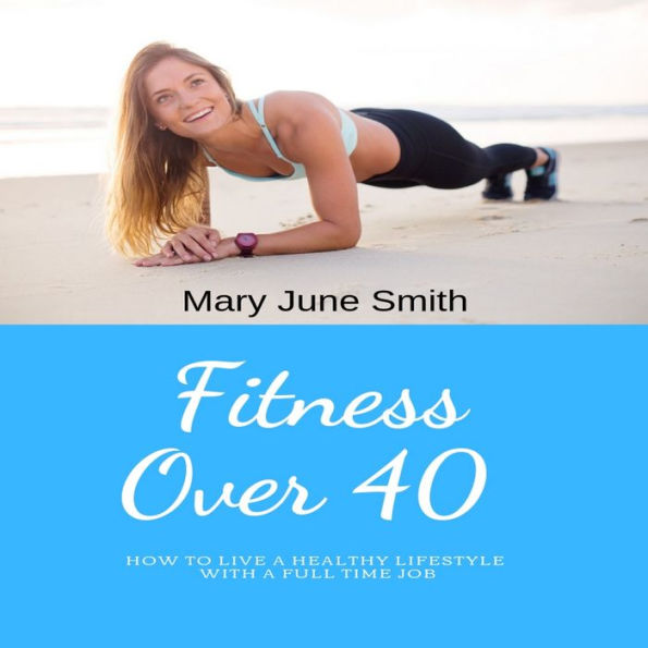 Fitness Over 40: How to live a healthy lifestyle with a full time Job (Limited)