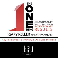 The ONE Thing: The Surprisingly Simple Truth Behind Extraordinary Results: Key Takeaways, Summary & Analysis Included