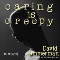 Caring Is Creepy: A Novel