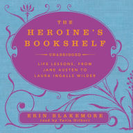 The Heroine's Bookshelf: Life Lessons, from Jane Austen to Laura Ingalls Wilder