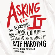 Asking for It: The Alarming Rise of Rape Culture-and What We Can Do about It
