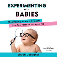 Experimenting with Babies: 50 Amazing Science Projects You Can Perform on Your Kid