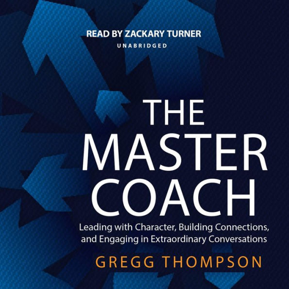 The Master Coach: Leading with Character, Building Connections, and Engaging in Extraordinary Conversations