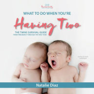 What to Do When You're Having Two: The Twins Survival Guide from Pregnancy through the First Year