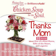 Chicken Soup for the Soul: Thanks Mom - 32 Stories about One of a Kind Moms, Gifts of the Heart, and Legacies