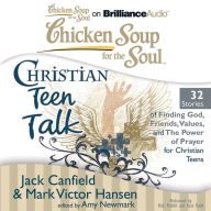 Chicken Soup for the Soul: Christian Teen Talk - 32 Stories of Finding God, Friends, Values, and the Power of Prayer for Christian Teens