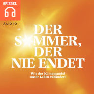 Der Sommer, der nie endet : Wie der Klimawandel bereits heute unser Leben verändert