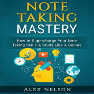 Note Taking Mastery: How to Supercharge Your Note Taking Skills & Study Like a Genius