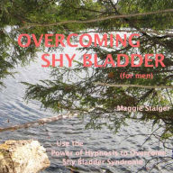 Overcoming Shy Bladder (for men): Use The Power Of Hypnosis To Overcome Shy Bladder Syndrome