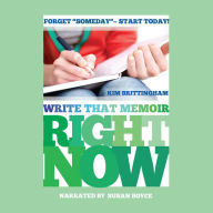 Write That Memoir Right Now: Forget Someday,start Today