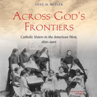 Across God's Frontiers: Catholic Sisters in the American West, 1850-1920