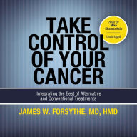 Take Control of Your Cancer: Integrating the Best of Alternative and Conventional Treatments