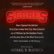 Scores: How I Opened the Hottest Strip Club in New York City, Was Extorted out of Millions by the Gambino Family, and Became One of the Most Successful Mafia Informants in FBI History