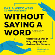 Without Saying a Word: Master the Science of Body Language and Maximize Your Success