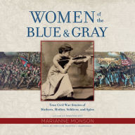 Women of the Blue and Gray: True Civil War Stories of Mothers, Medics, Soldiers, and Spies