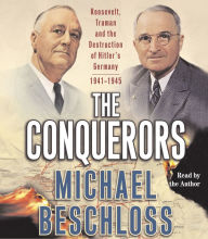 The Conquerors: Roosevelt, Truman and the Destruction of Hitler's Germany, 1941-1945 (Abridged)
