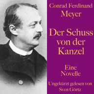 Conrad Ferdinand Meyer: Der Schuss von der Kanzel: Eine Novelle. Ungekürzt gelesen.