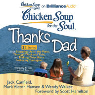 Chicken Soup for the Soul: Thanks Dad - 31 Stories about Stepping Up to the Plate, Through Thick and Thin, and Making Gray Hairs Fathering Teenagers