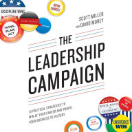 The Leadership Campaign: 10 Political Strategies to Win at Your Career and Propel Your Business to Victory