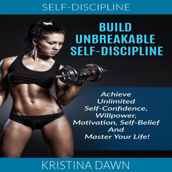 Build Unbreakable Self-Discipline: Achieve Unlimited Self-Confidence, Willpower, Motivation, Self-Belief And Master Your Life!