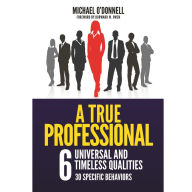 A True Professional: 6 Universal and Timeless Qualities, 30 Specific Behaviors