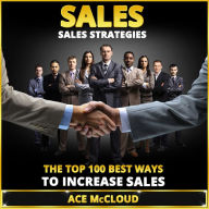 Sales: Sales Strategies: The Top 100 Best Ways To Increase Sales