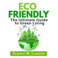 Eco Friendly: The Utlimate Guide to Green Living