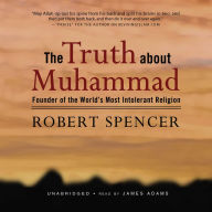 The Truth about Muhammad: Founder of the World's Most Intolerant Religion