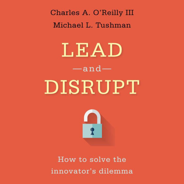 Lead and Disrupt: How to Solve the Innovator's Dilemma