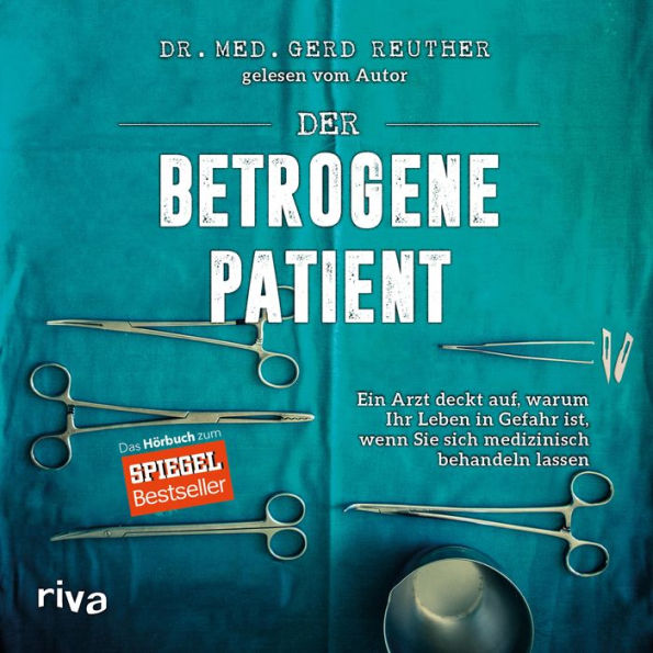 Der betrogene Patient: Ein Arzt deckt auf, warum Ihr Leben in Gefahr ist, wenn Sie sich medizinisch behandeln lassen (Abridged)