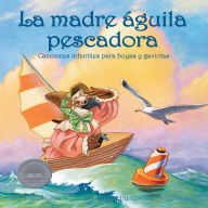 La madre águila pescadora: Canciones infantiles para boyas y gaviotas