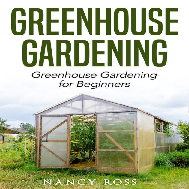 Greenhouse Gardening: Greenhouse Gardening for Beginners by Nancy Ross ...