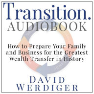 Transition: How to Prepare Your Family and Business for the Greatest Wealth Transfer in History