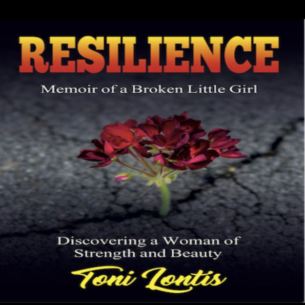 Resilience: Memoir of a Broken Little Girl, Discovering a Woman of Strength and Beauty