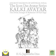 Ancient Secrets Of Mystical Yoga: The Icon Das Avatar Series Kalki Avatar - The Divine Avenger & Redeemer Of Kali Yuga