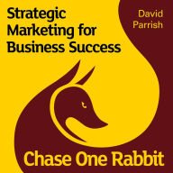 Chase One Rabbit: Strategic Marketing for Business Success: 63 Tips, Techniques and Tales for Creative Entrepreneurs