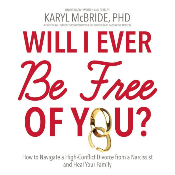 Will I Ever Be Free of You?: How to Navigate a High-Conflict Divorce from a Narcissist, and Heal Your Family