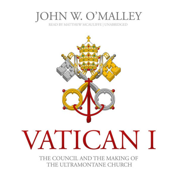 Vatican I: The Council and the Making of the Ultramontane Church