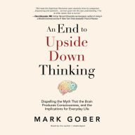 An End to Upside Down Thinking: Why Your Assumptions about the Material World Are No Longer Scientifically True