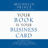 Your Book Is Your Business Card: The Ultimate Guide To Writing, Publishing & Marketing Your Own Book To Build Your Business