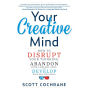 Your Creative Mind: How to Disrupt Your Thinking, Abandon Your Comfort Zone, and Develop Bold New Strategies