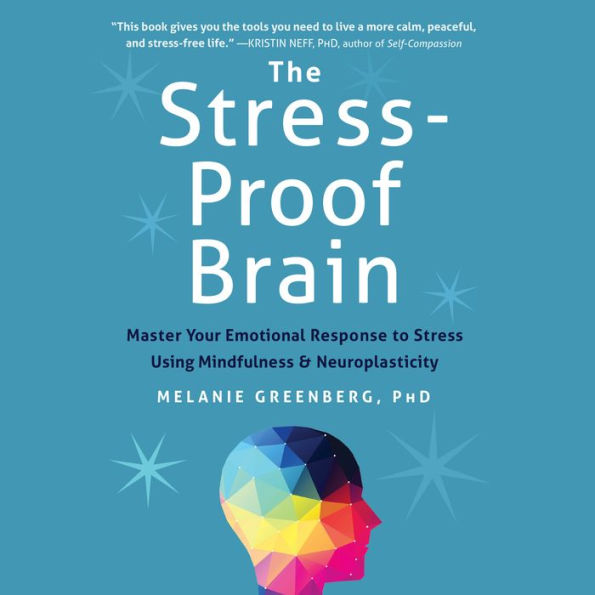 The Stress-Proof Brain: Master Your Emotional Response to Stress Using Mindfulness and Neuroplasticity