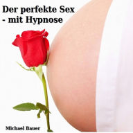 Der perfekte Sex - mit Hypnose: In Trance den für Sie perfekten Sex erleben und genießen