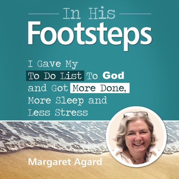 In His Footsteps: I Gave My To Do List To God and Got More Done, More Sleep and Less Stress