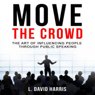 Move the Crowd: The Art of Influencing People Through Public Speaking